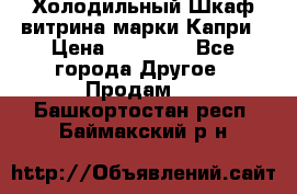 Холодильный Шкаф витрина марки Капри › Цена ­ 50 000 - Все города Другое » Продам   . Башкортостан респ.,Баймакский р-н